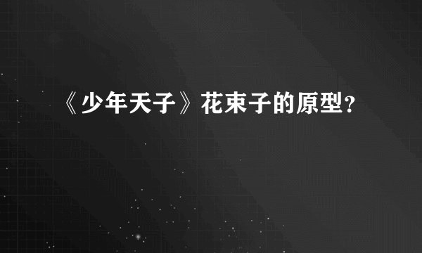 《少年天子》花束子的原型?